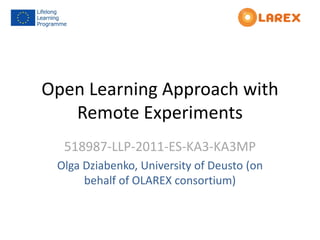 Open Learning Approach with
Remote Experiments
518987-LLP-2011-ES-KA3-KA3MP
Olga Dziabenko, University of Deusto (on
behalf of OLAREX consortium)
 