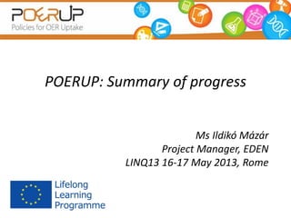 POERUP: Summary of progress
Ms Ildikó Mázár
Project Manager, EDEN
LINQ13 16-17 May 2013, Rome
 