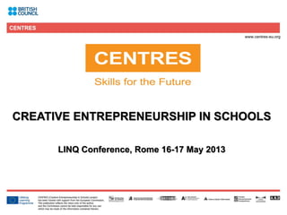 1
CREATIVE ENTREPRENEURSHIP IN SCHOOLS
LINQ Conference, Rome 16-17 May 2013
 