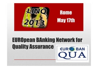 Rome
May 17th
EUROpean BAnking Network for
Quality Assurance
 