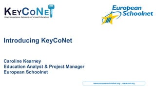 www.europeanschoolnet.org - www.eun.org
Introducing KeyCoNet
Caroline Kearney
Education Analyst & Project Manager
European Schoolnet
 