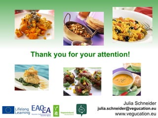 Thank you for your attention!
Julia Schneider
julia.schneider@vegucation.eu
www.vegucation.eu
 