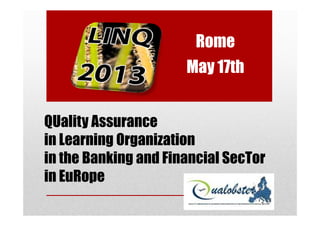 QUality Assurance
Rome
May 17th
QUality Assurance
in Learning Organization
in the Banking and Financial SecTor
in EuRope
 