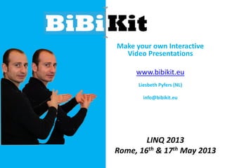 Make your own Interactive
Video Presentations
www.bibikit.eu
Liesbeth Pyfers (NL)
info@bibikit.eu
LINQ 2013
Rome, 16th & 17th May 2013
 