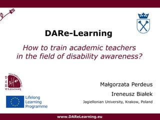 DARe-Learning
How to train academic teachers
in the field of disability awareness?
Małgorzata Perdeus
Ireneusz Białek
Jagiellonian University, Krakow, Poland
 
