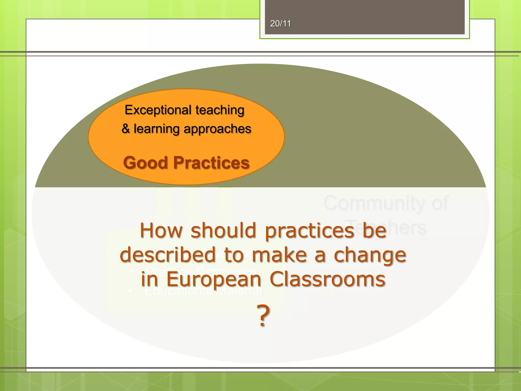 20/11
Exceptional teaching
& learning approaches
Good Practices
Web-based Inventory
• Practice Description
• Educational Material
Community of
TeachersHow should practices be
described to make a change
in European Classrooms
?
 