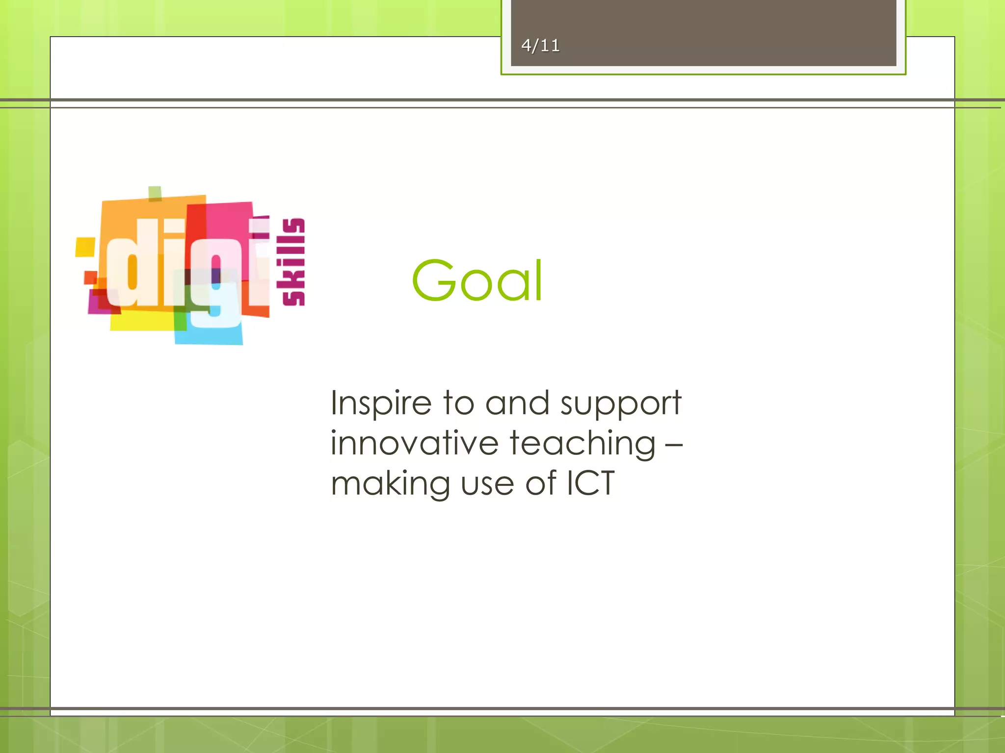 Goal
Inspire to and support
innovative teaching –
making use of ICT
4/11
 