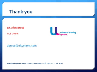 Thank you
Dr. Alan Bruce
ULS Dublin
abruce@ulsystems.com
Associate Offices: BARCELONA - HELSINKI - SÃO PAULO - CHICAGO
 