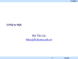 LTUDQL 2




LINQ to SQL



                   Bùi Tấn Lộc
              btloc@fit.hcmus.edu.vn




                       .           -1-   ©HCMUS
 