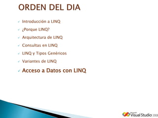  Introducción a LINQ
 ¿Porque LINQ?
 Arquitectura de LINQ
 Consultas en LINQ
 LINQ y Tipos Genéricos
 Variantes de LINQ
 Acceso a Datos con LINQ
 