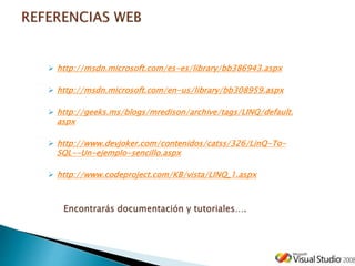  http://msdn.microsoft.com/es-es/library/bb386943.aspx
 http://msdn.microsoft.com/en-us/library/bb308959.aspx
 http://geeks.ms/blogs/mredison/archive/tags/LINQ/default.
aspx
 http://www.devjoker.com/contenidos/catss/326/LinQ-To-
SQL--Un-ejemplo-sencillo.aspx
 http://www.codeproject.com/KB/vista/LINQ_1.aspx
 