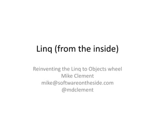 Linq (from the inside)

Reinventing the Linq to Objects wheel
           Mike Clement
   mike@softwareontheside.com
            @mdclement
 