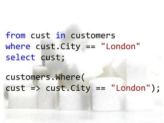 from cust in customers
where cust.City == "London"
select cust;

customers.Where(
cust => cust.City == "London");
 