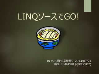 LINQソースでGO! 
IN 名古屋MS系秋祭り2013/09/21 
KOUJI MATSUI (@KEKYO2)  