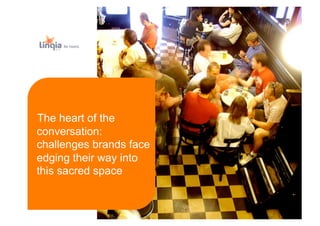 Be heard.




The heart of the
conversation:
challenges brands face
edging their way into
this sacred space
 