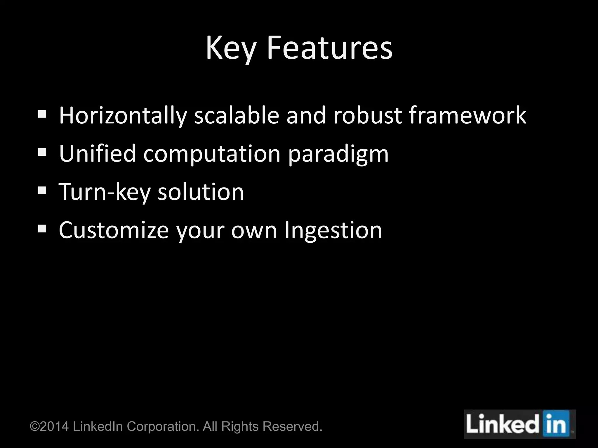 Key Features 
 Horizontally scalable and robust framework 
 Unified computation paradigm 
 Turn-key solution 
 Customize your own Ingestion 
©2014 LinkedIn Corporation. All Rights Reserved. 
 
