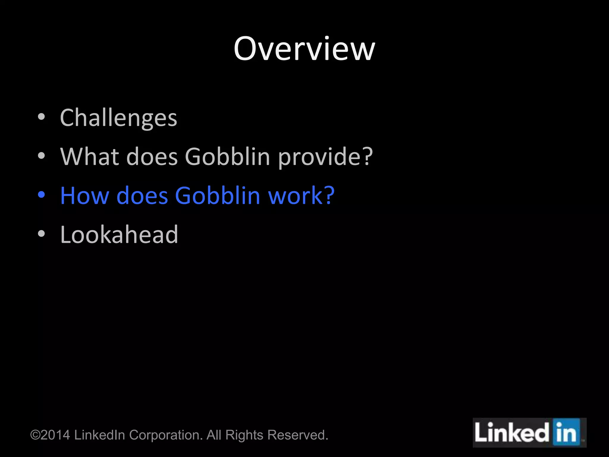 Overview 
• Challenges 
• What does Gobblin provide? 
• How does Gobblin work? 
• Lookahead 
©2014 LinkedIn Corporation. All Rights Reserved. 
 