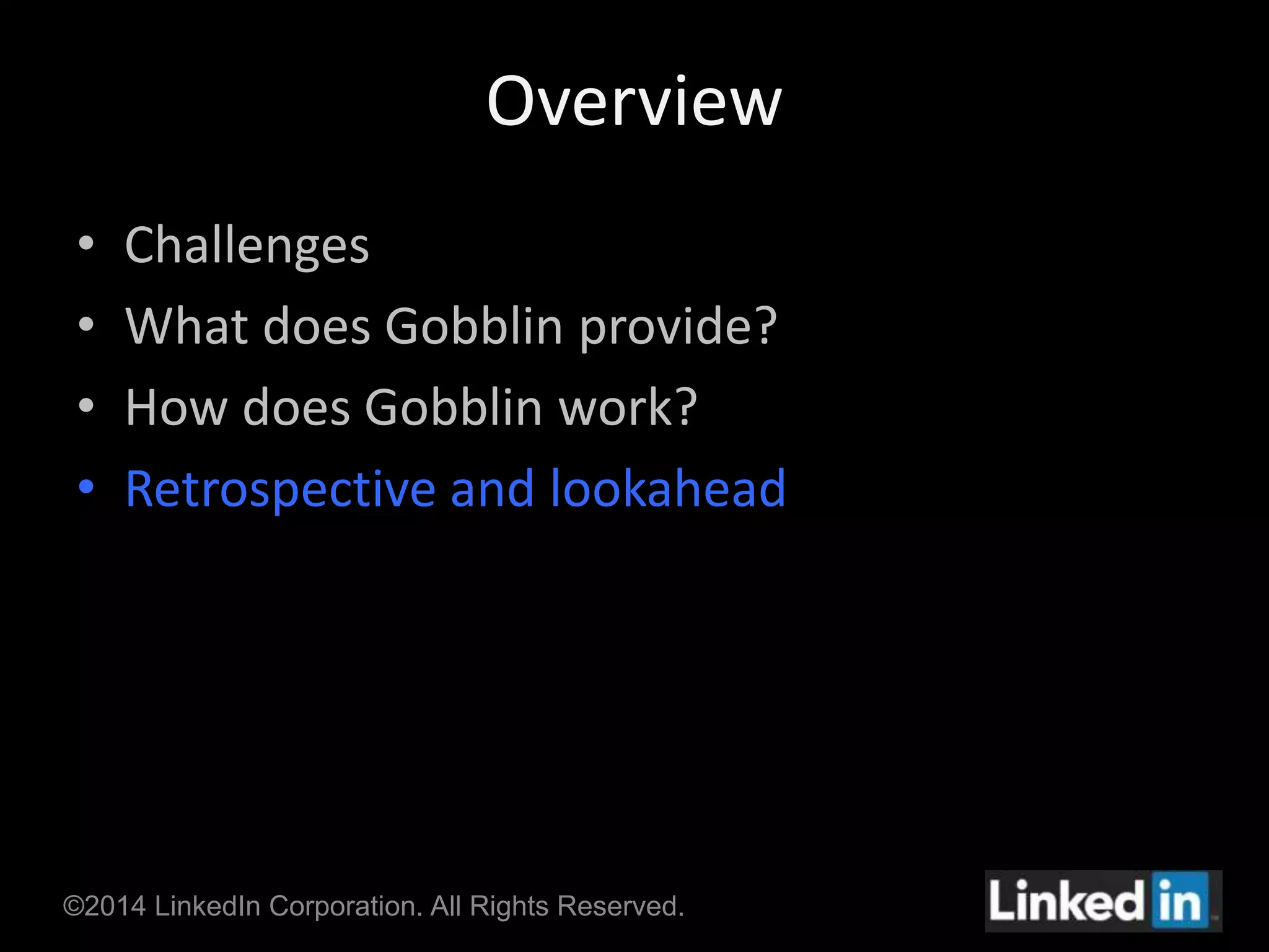 Overview 
• Challenges 
• What does Gobblin provide? 
• How does Gobblin work? 
• Retrospective and lookahead 
©2014 LinkedIn Corporation. All Rights Reserved. 
 