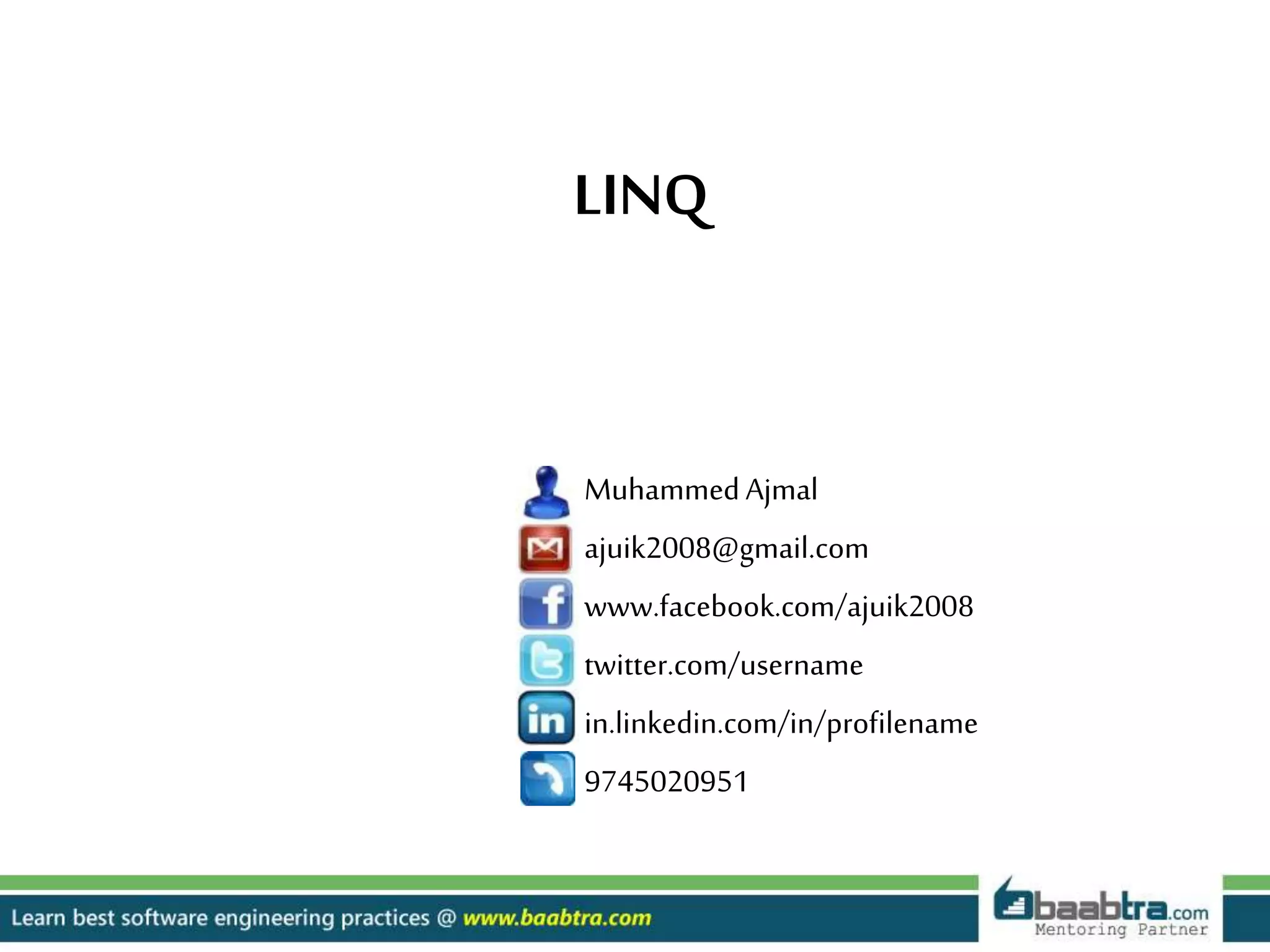 MuhammedAjmal
ajuik2008@gmail.com
www.facebook.com/ajuik2008
twitter.com/username
in.linkedin.com/in/profilename
9745020951
LINQ
 
