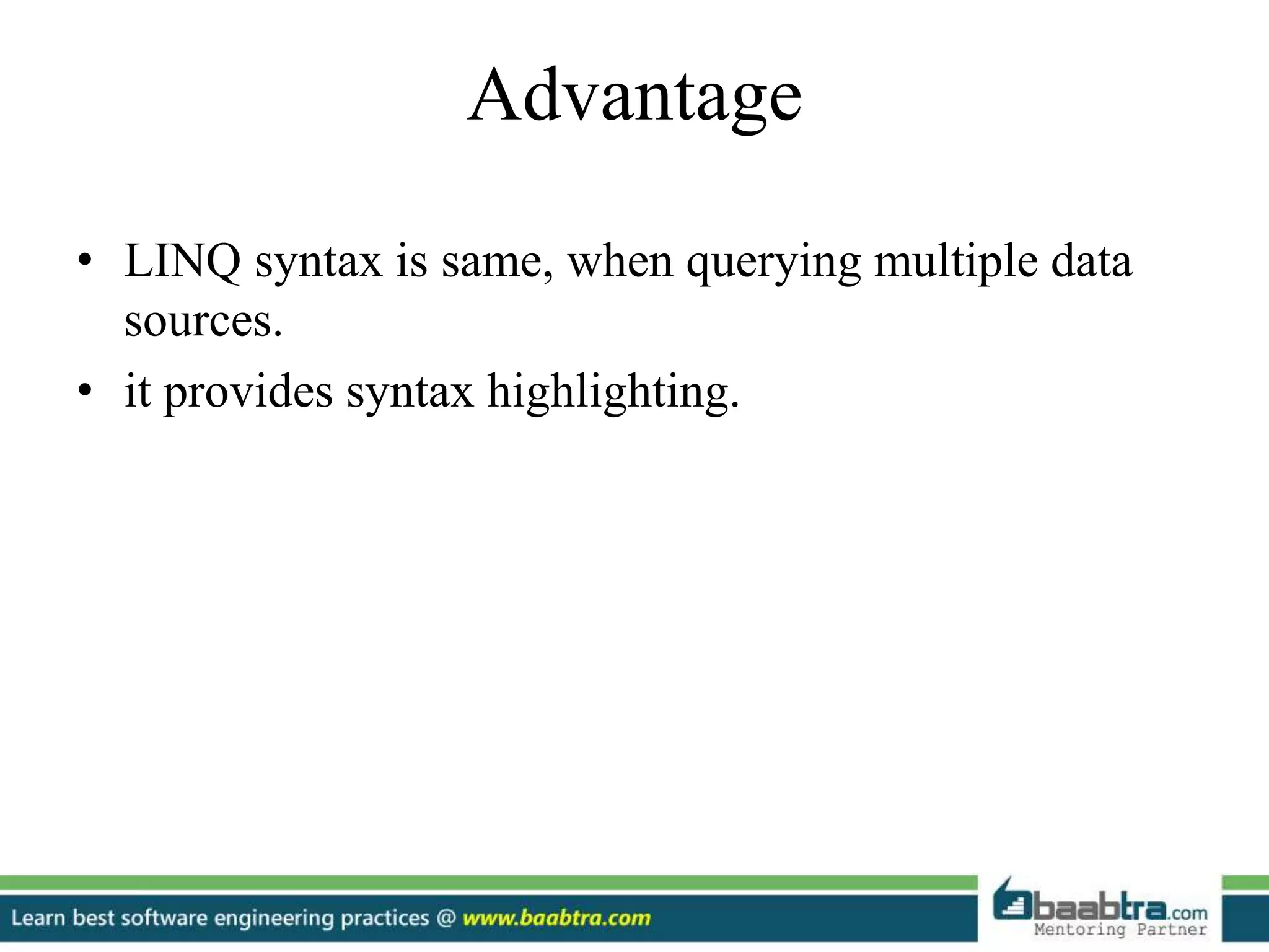 Advantage
• LINQ syntax is same, when querying multiple data
sources.
• it provides syntax highlighting.
 