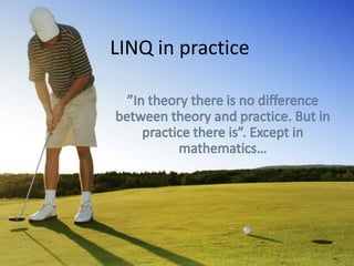 LINQ in practice ”In theory there is no difference between theory and practice. But in practice there is”. Except in mathematics… 