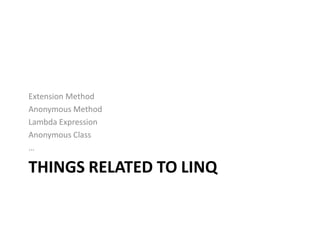 Extension Method
Anonymous Method
Lambda Expression
Anonymous Class
…

THINGS RELATED TO LINQ
 