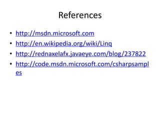References
•   http://msdn.microsoft.com
•   http://en.wikipedia.org/wiki/Linq
•   http://rednaxelafx.javaeye.com/blog/237822
•   http://code.msdn.microsoft.com/csharpsampl
    es
 