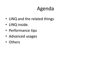 Agenda
•   LINQ and the related things
•   LINQ inside.
•   Performance tips
•   Advanced usages
•   Others
 