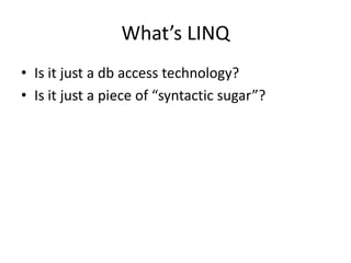 What’s LINQ
• Is it just a db access technology?
• Is it just a piece of “syntactic sugar”?
 