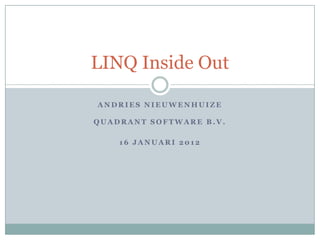 LINQ Inside Out

ANDRIES NIEUWENHUIZE

QUADRANT SOFTWARE B.V.

    16 JANUARI 2012
 