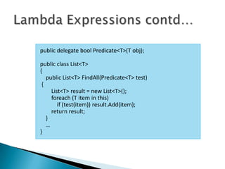 public delegate bool Predicate<T>(T obj);

public class List<T>
{
   public List<T> FindAll(Predicate<T> test)
 {
     List<T> result = new List<T>();
     foreach (T item in this)
        if (test(item)) result.Add(item);
     return result;
   }
   …
}
 