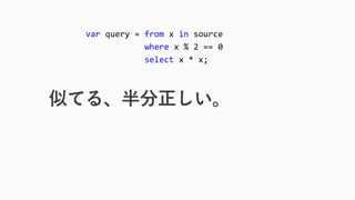 似てる、半分正しい。 
varquery = fromx insource 
wherex % 2 == 0 
selectx * x;  