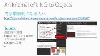 内部挙動気になる人へ 
http://www.slideshare.net/neuecc/an-internal-of-linq-to-objects-29200657 
Topics  
