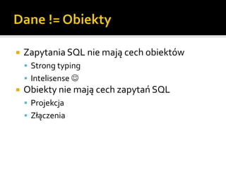 Dane != ObiektyZapytania SQL nie mają cech obiektówStrong typingIntelisense Obiekty nie mają cech zapytań SQLProjekcjaZłączenia