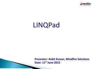 LINQPad
Presenter: Ankit Kumar, Mindfire Solutions
Date: 11th
June 2015
 