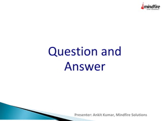 Question and
Answer
Presenter: Ankit Kumar, Mindfire Solutions
 