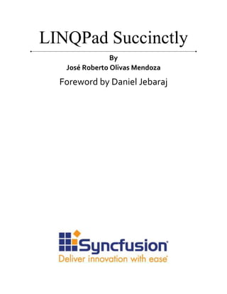 2
LINQPad Succinctly
By
José Roberto Olivas Mendoza
Foreword by Daniel Jebaraj
 