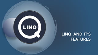 LINQ AND IT’S
FEATURES
.
 