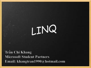 LINQ TrầnChí Khang Microsoft Student Partners Email: khangtran1990@hotmail.com 