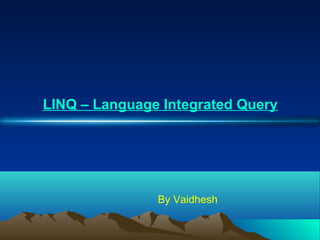 LINQ – Language Integrated Query
By Vaidhesh
 