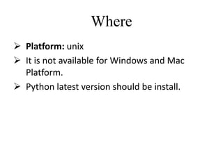 Where
 Platform: unix
 It is not available for Windows and Mac
Platform.
 Python latest version should be install.
 