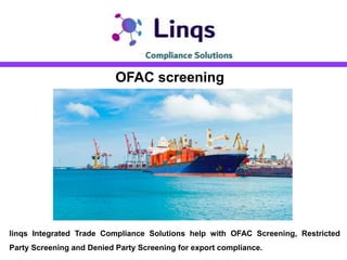 OFAC screening
linqs Integrated Trade Compliance Solutions help with OFAC Screening, Restricted
Party Screening and Denied Party Screening for export compliance.
 
