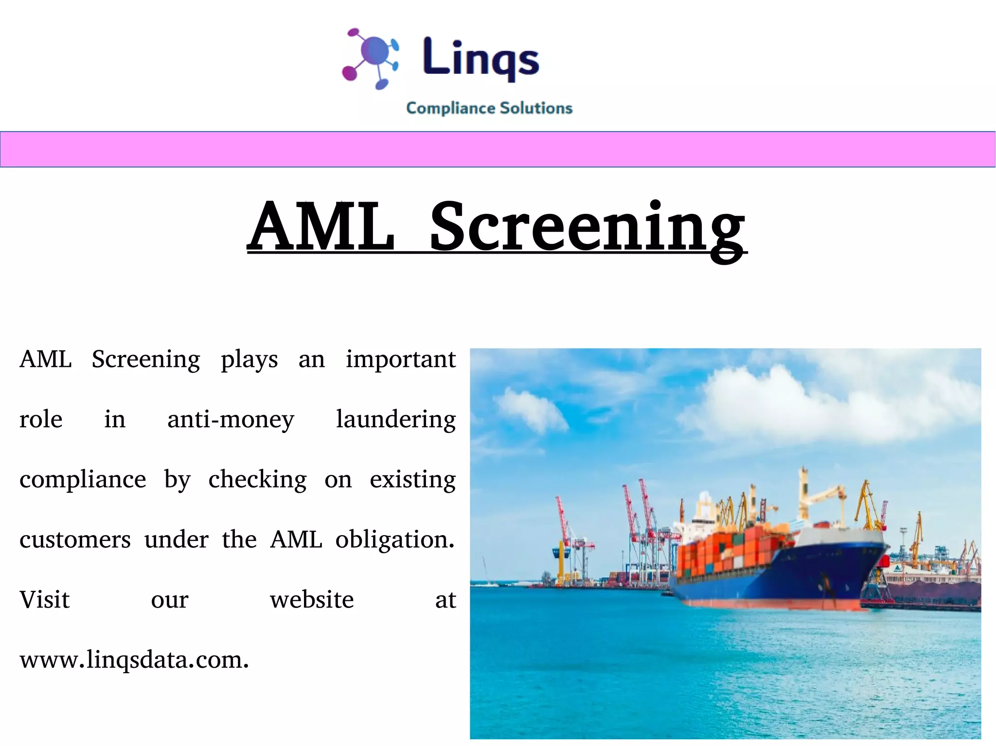 AML Screening
AML Screening plays an important
role in anti-money laundering
compliance by checking on existing
customers under the AML obligation.
Visit our website at
www.linqsdata.com.
 