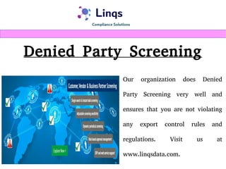 Denied Party Screening
Our organization does Denied
Party Screening very well and
ensures that you are not violating
any export control rules and
regulations. Visit us at
www.linqsdata.com.
 
