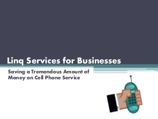Linq Services for Businesses
Saving a Tremendous Amount of
Money on Cell Phone Service
 