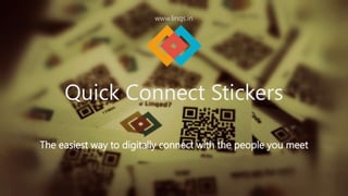 www.linqs.in 
Quick Connect Stickers 
The easiest way to digitally connect with the people you meet 
 