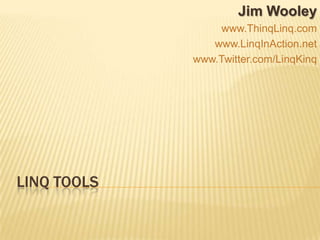 LINQ Tools Jim Wooley www.ThinqLinq.com www.LinqInAction.net www.Twitter.com/LinqKinq 
