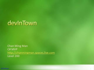 devInTown Chan Ming Man C# MVP http://chanmingman.spaces.live.com Level 200 