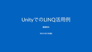 UnityでのLINQ活用例
室星亮太
2015/02/20(金)
 