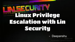 Linux Privilege
Escalation with Lin
Security
- Deepanshu
 